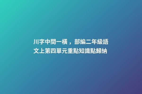 川字中間一橫，部編二年級語文上第四單元重點知識點歸納